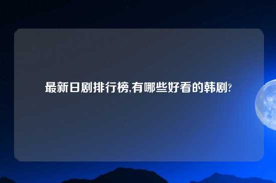 最新日剧排行榜,有哪些好看的韩剧?