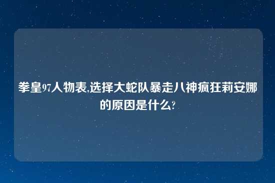 拳皇97人物表,选择大蛇队暴走八神疯狂莉安娜的原因是什么?