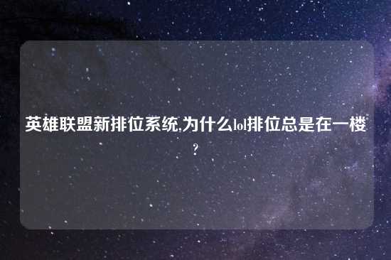 英雄联盟新排位系统,为什么lol排位总是在一楼?