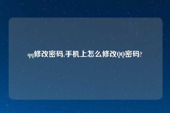 qq修改密码,手机上怎么修改QQ密码?