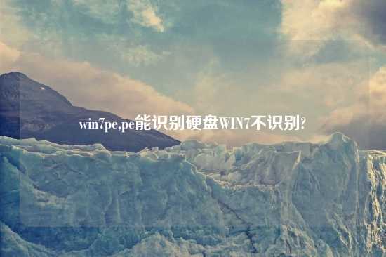 win7pe,pe能识别硬盘WIN7不识别?