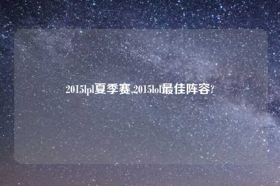 2015lpl夏季赛,2015lol最佳阵容?