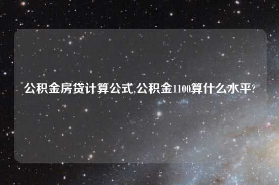 公积金房贷计算公式,公积金1100算什么水平?