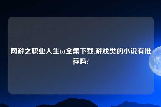 网游之职业人生txt全集怎么玩,游戏类的小说有推荐吗?