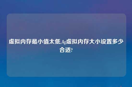 虚拟内存最小值太低,4g虚拟内存大小设置多少合适?