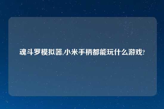 魂斗罗模拟器,小米手柄都能玩什么游戏?