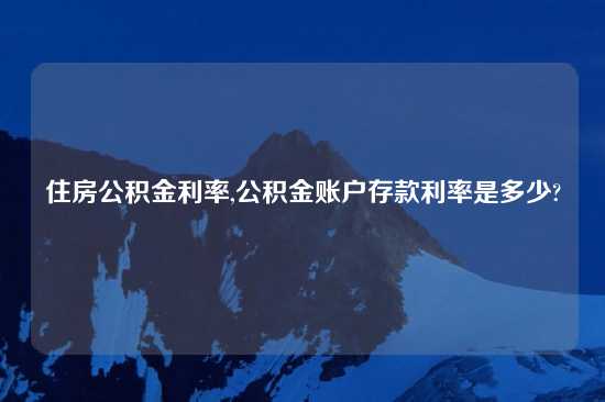 住房公积金利率,公积金账户存款利率是多少?