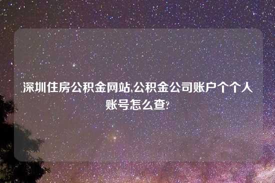 深圳住房公积金网站,公积金公司账户个个人账号怎么查?