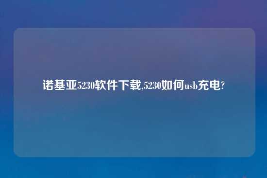 诺基亚5230软件怎么玩,5230如何usb充电?