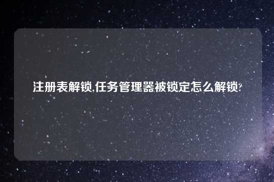 注册表解锁,任务管理器被锁定怎么解锁?