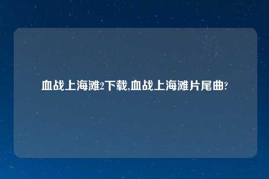 血战上海滩2怎么玩,血战上海滩片尾曲?