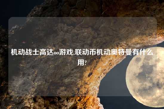 机动战士高达oo游戏,联动币机动奥特曼有什么用?