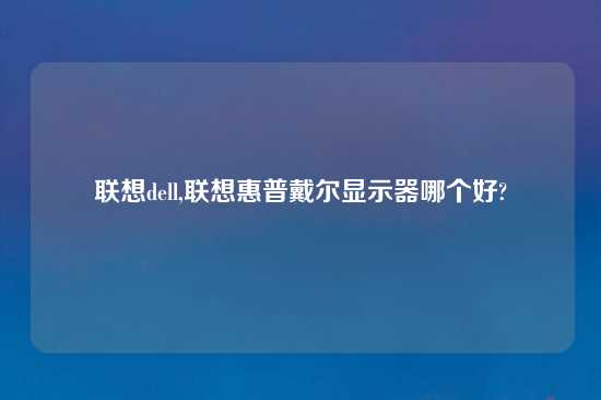 联想dell,联想惠普戴尔显示器哪个好?