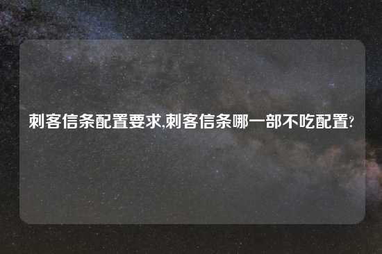 刺客信条配置要求,刺客信条哪一部不吃配置?