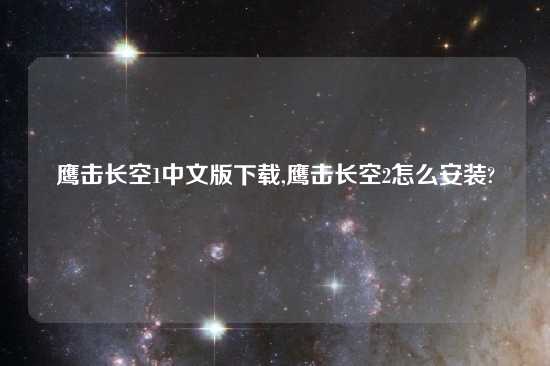 鹰击长空1中文版怎么玩,鹰击长空2怎么安装?