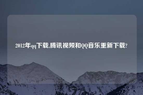 2012年qq怎么玩,腾讯look和QQ音乐重新怎么玩?