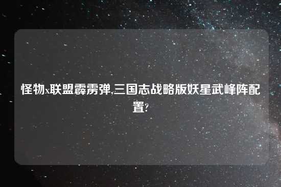 怪物x联盟霹雳弹,三国志战略版妖星武峰阵配置?