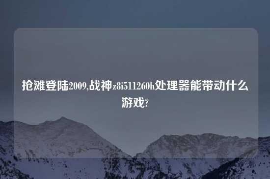 抢滩登陆2009,战神z8i511260h处理器能带动什么游戏?