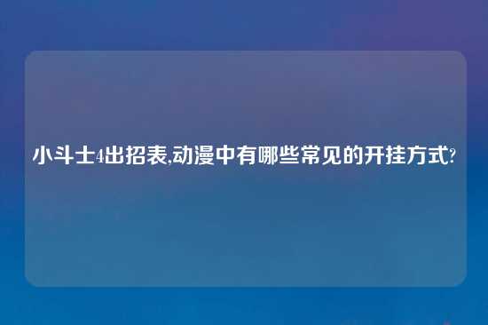 小斗士4出招表,动漫中有哪些常见的开挂方式?