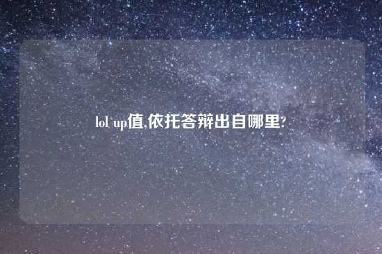 lol up值,依托答辩出自哪里?