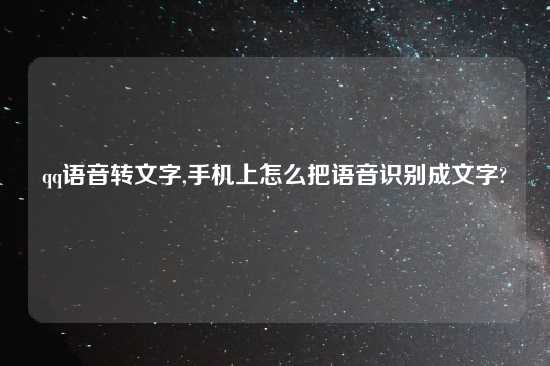 qq语音转文字,手机上怎么把语音识别成文字?