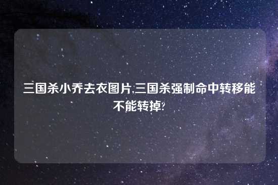 三国杀小乔去衣图片,三国杀强制命中转移能不能转掉?