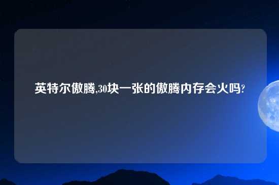 英特尔傲腾,30块一张的傲腾内存会火吗?