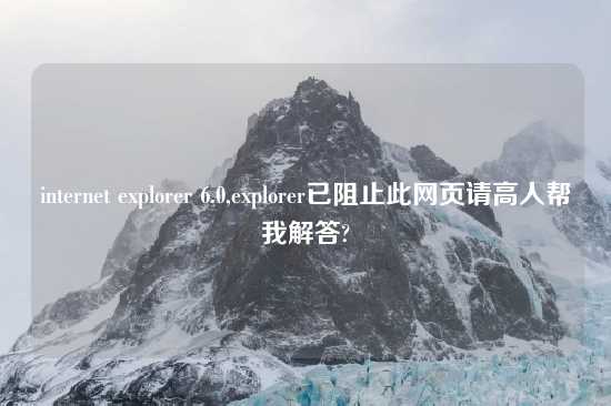 internet explorer 6.0,explorer已阻止此网页请高人帮我解答?