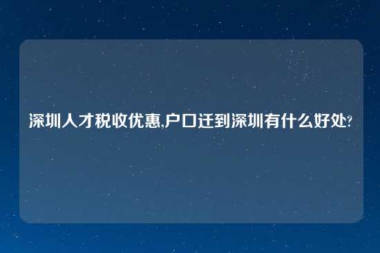 深圳人才税收优惠,户口迁到深圳有什么好处?