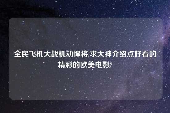 全民飞机大战机动悍将,求大神介绍点好看的精彩的欧美电影?