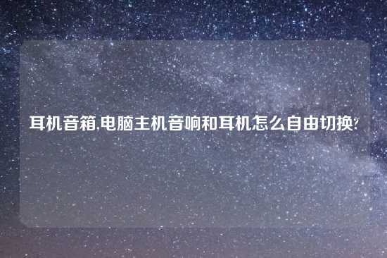 耳机音箱,电脑主机音响和耳机怎么自由切换?