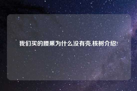 我们买的腰果为什么没有壳,核树介绍?