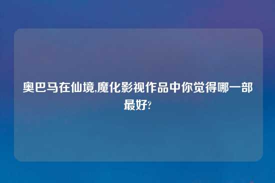 奥巴马在仙境,魔化影视作品中你觉得哪一部最好?