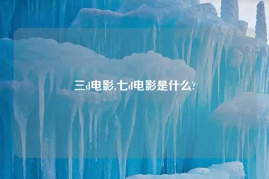 三d电影,七d电影是什么?