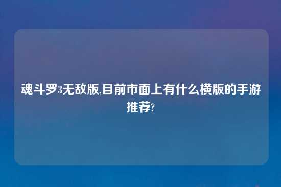 魂斗罗3无敌版,目前市面上有什么横版的手游推荐?