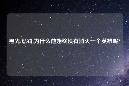 黑光:惩罚,为什么他始终没有消灭一个英雄呢?