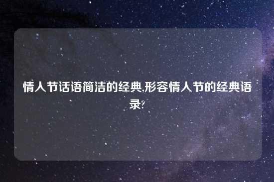 情人节话语简洁的经典,形容情人节的经典语录?