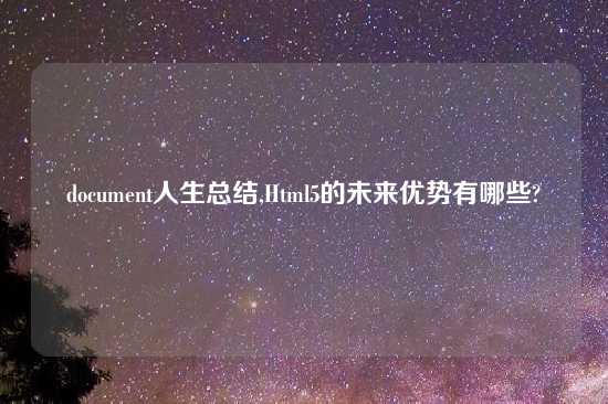 document人生总结,Html5的未来优势有哪些?