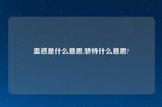 蛊惑是什么意思,骄恃什么意思?