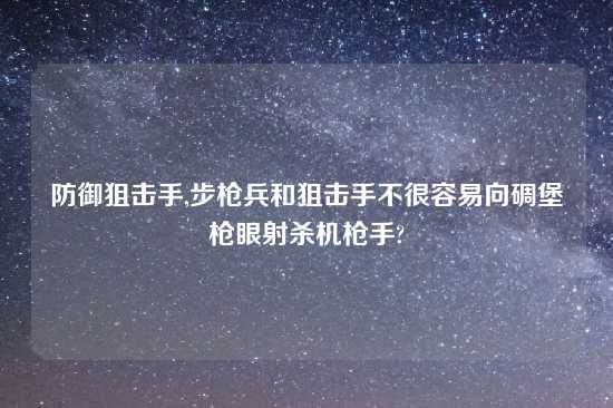 防御狙击手,步枪兵和狙击手不很容易向碉堡枪眼射杀机枪手?