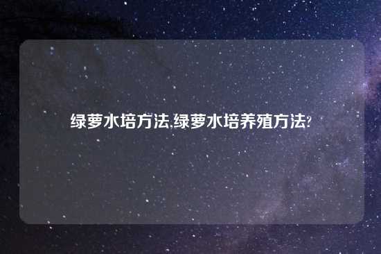 绿萝水培方法,绿萝水培养殖方法?