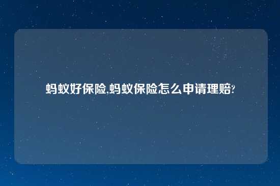 蚂蚁好保险,蚂蚁保险怎么申请理赔?