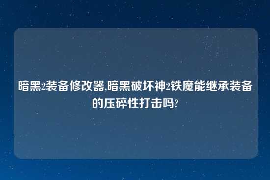 暗黑2装备修改器,暗黑破坏神2铁魔能继承装备的压碎性打击吗?