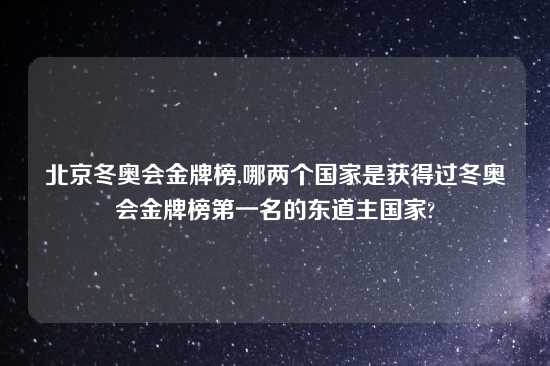 北京冬奥会金牌榜,哪两个国家是获得过冬奥会金牌榜第一名的东道主国家?