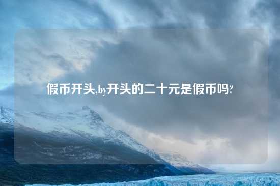 假币开头,by开头的二十元是假币吗?