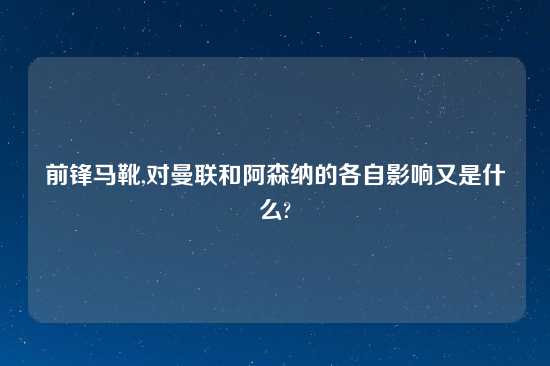 前锋马靴,对曼联和阿森纳的各自影响又是什么?