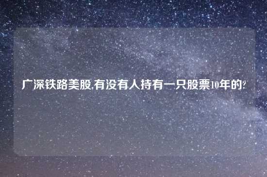 广深铁路美股,有没有人持有一只股票10年的?