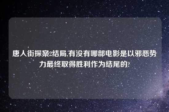 唐人街探案2结局,有没有哪部电影是以邪恶势力最终取得胜利作为结尾的?