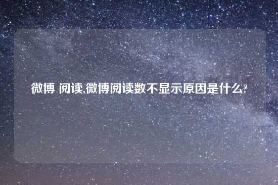 微博 阅读,微博阅读数不显示原因是什么?