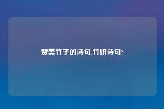 赞美竹子的诗句,竹妍诗句?